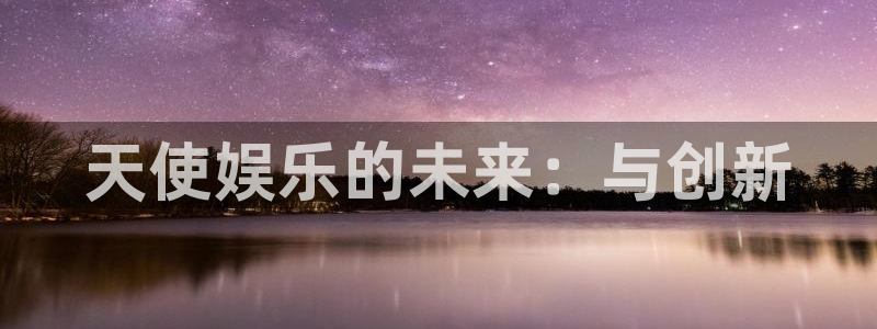 美狮贵宾会官网：天使娱乐的未来：与创新