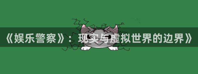美狮贵宾会官方网下载：《娱乐警察》：现实与虚拟世界的边界》