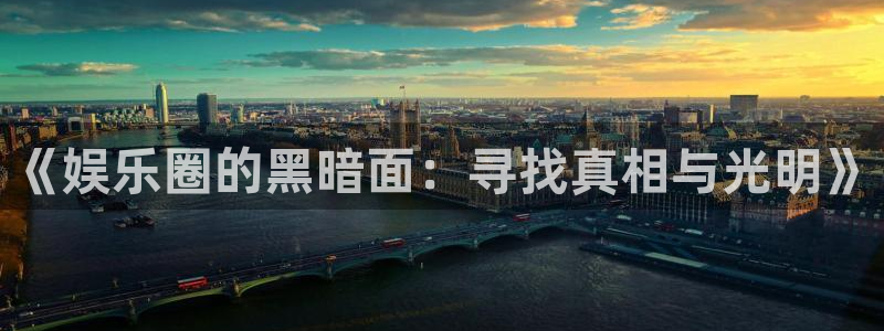 美狮贵宾会ms092021最新款报价及图片：《娱乐圈的黑暗面：寻找真相与光明》