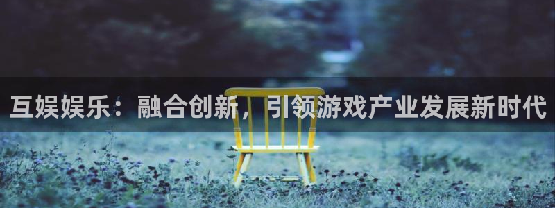 美狮贵宾会官方网下载：互娱娱乐：融合创新，引领游戏产业发展新时代