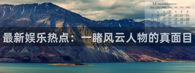 美狮贵宾会网页登陆：最新娱乐热点：一睹风云人物的真面目