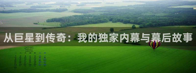 美狮贵宾会登录中心：从巨星到传奇：我的独家内幕与幕后故事