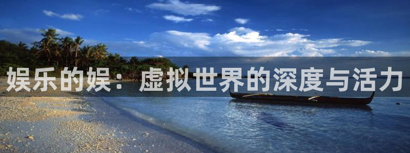 美狮贵宾会ms092021：娱乐的娱：虚拟世界的深度与活力