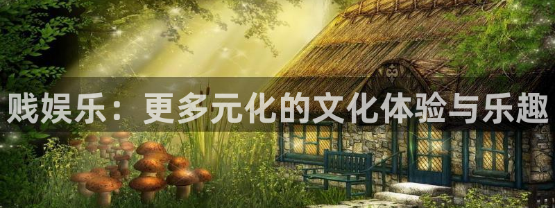 美狮贵宾会：贱娱乐：更多元化的文化体验与乐趣