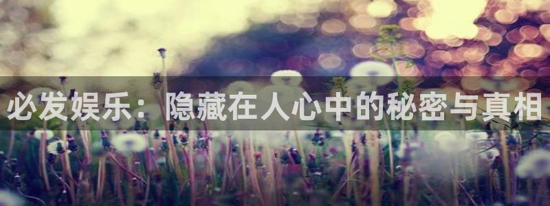 美狮贵宾会ms092021最新款报价及图片：必发娱乐：隐藏在人心中的秘密与真相