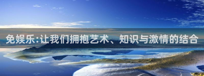 美狮贵宾会网页登陆：免娱乐:让我们拥抱艺术、知识与激情的结合